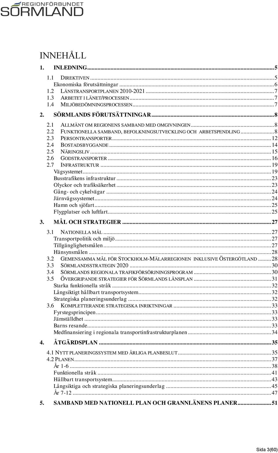 4 BOSTADSBYGGANDE... 14 2.5 NÄRINGSLIV... 15 2.6 GODSTRANSPORTER... 16 2.7 INFRASTRUKTUR... 19 Vägsystemet... 19 Busstrafikens infrastruktur... 23 Olyckor och trafiksäkerhet... 23 Gång- och cykelvägar.