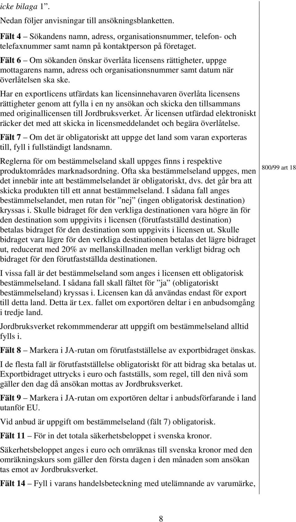 Har en exportlicens utfärdats kan licensinnehavaren överlåta licensens rättigheter genom att fylla i en ny ansökan och skicka den tillsammans med originallicensen till Jordbruksverket.