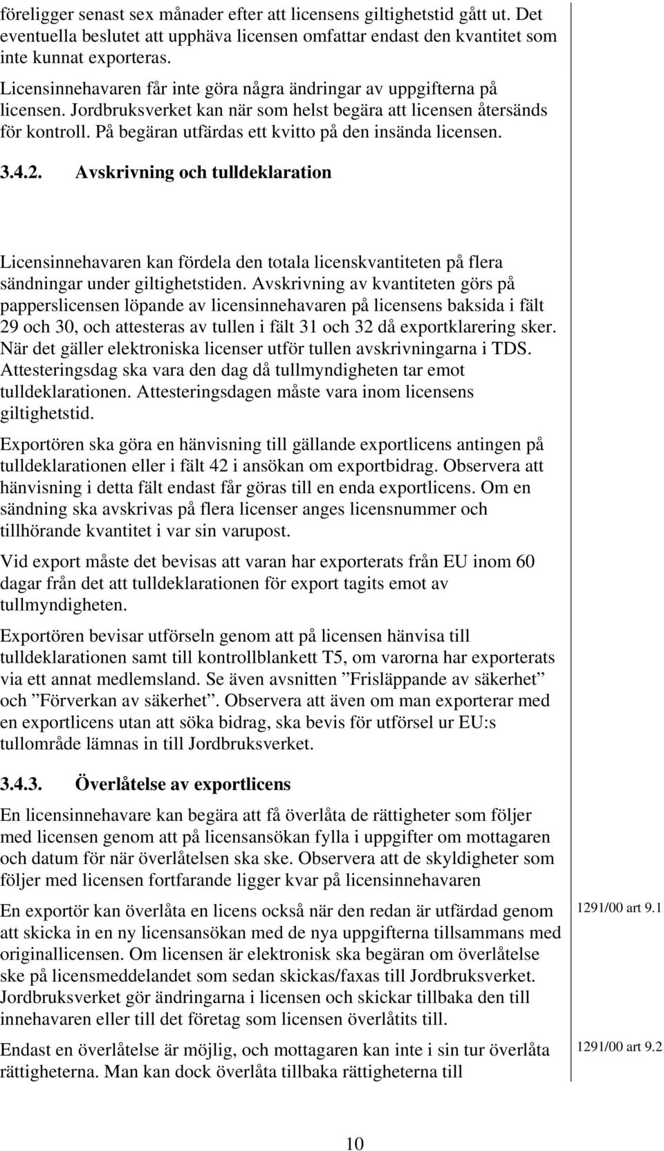 På begäran utfärdas ett kvitto på den insända licensen. 3.4.2. Avskrivning och tulldeklaration Licensinnehavaren kan fördela den totala licenskvantiteten på flera sändningar under giltighetstiden.