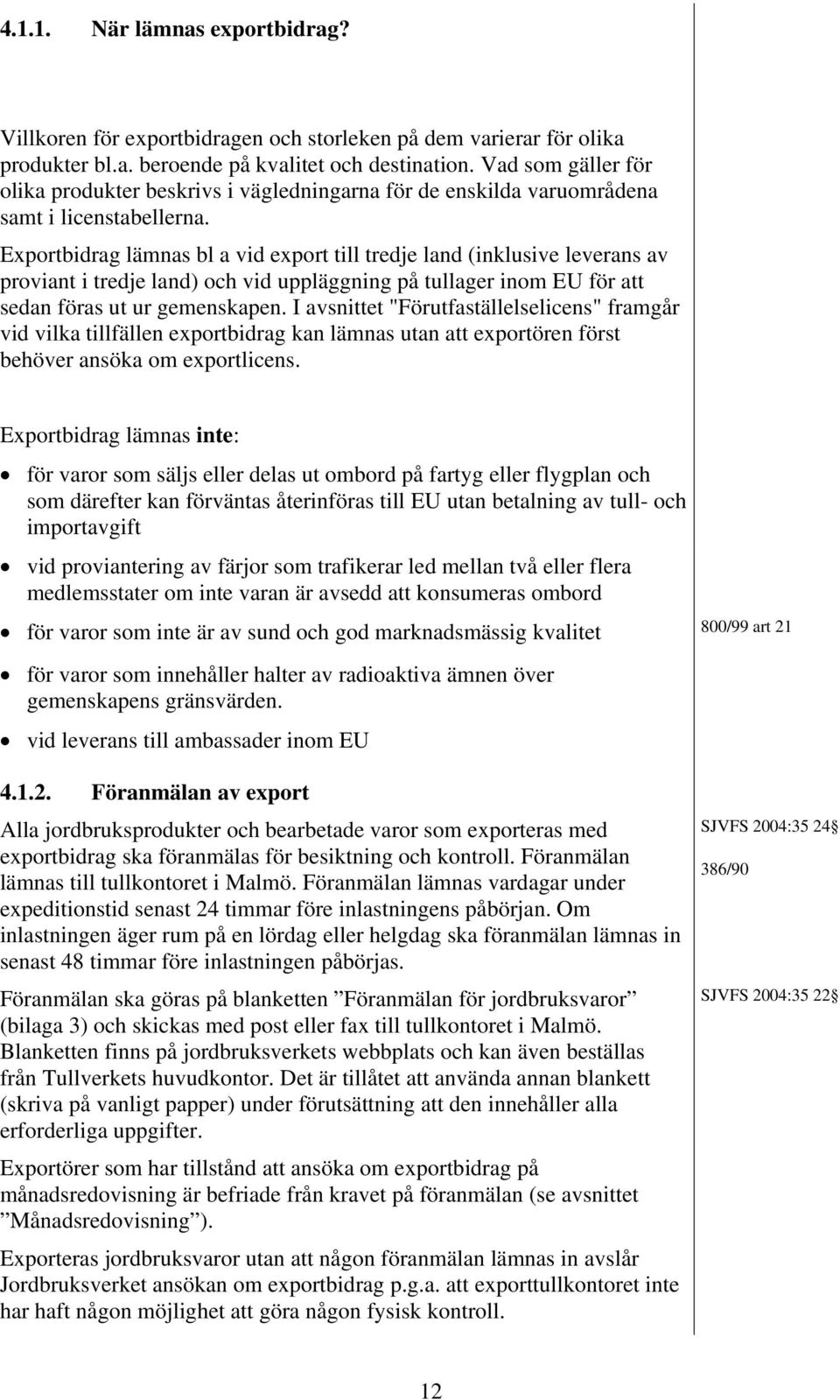 Exportbidrag lämnas bl a vid export till tredje land (inklusive leverans av proviant i tredje land) och vid uppläggning på tullager inom EU för att sedan föras ut ur gemenskapen.