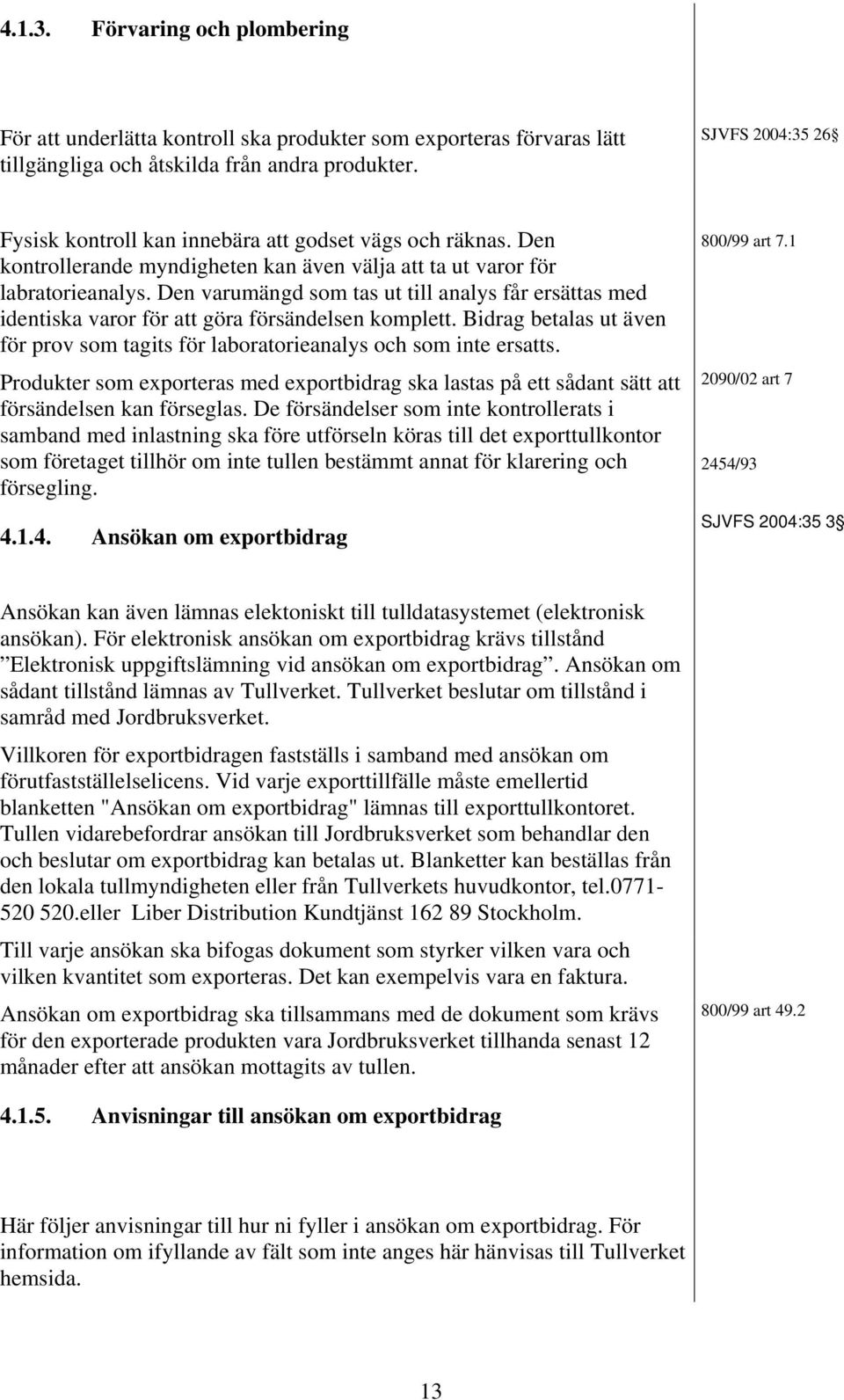 Den varumängd som tas ut till analys får ersättas med identiska varor för att göra försändelsen komplett. Bidrag betalas ut även för prov som tagits för laboratorieanalys och som inte ersatts.