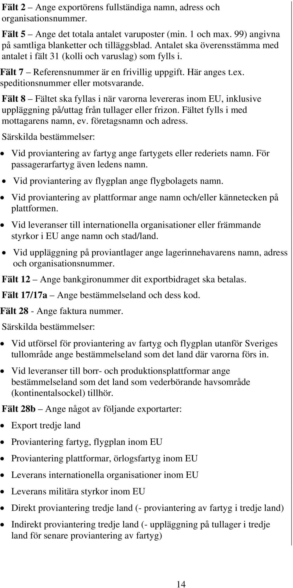 Fält 8 Fältet ska fyllas i när varorna levereras inom EU, inklusive uppläggning på/uttag från tullager eller frizon. Fältet fylls i med mottagarens namn, ev. företagsnamn och adress.