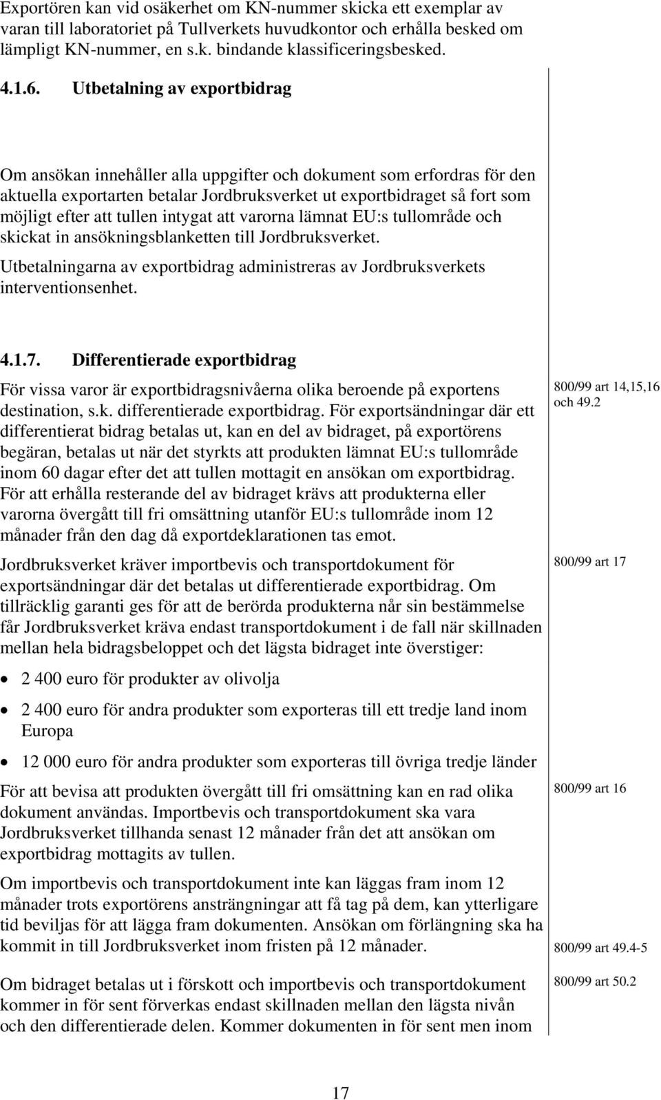 tullen intygat att varorna lämnat EU:s tullområde och skickat in ansökningsblanketten till Jordbruksverket. Utbetalningarna av exportbidrag administreras av Jordbruksverkets interventionsenhet. 4.1.7.