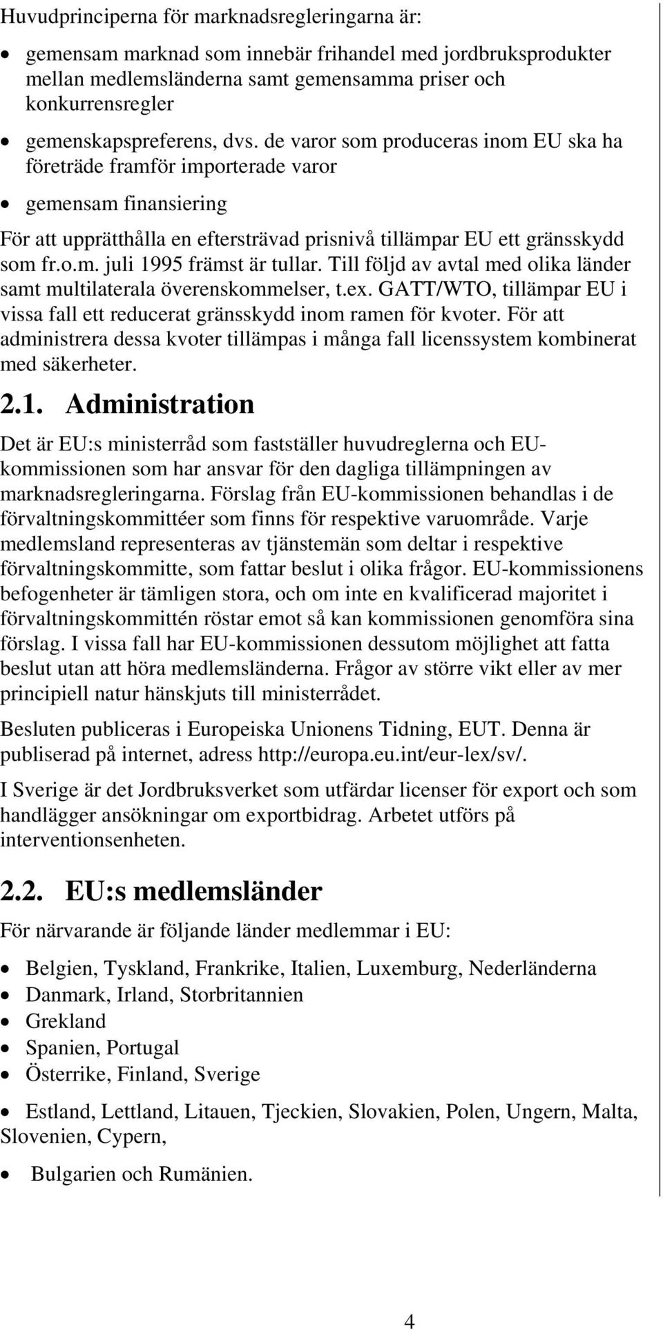 Till följd av avtal med olika länder samt multilaterala överenskommelser, t.ex. GATT/WTO, tillämpar EU i vissa fall ett reducerat gränsskydd inom ramen för kvoter.