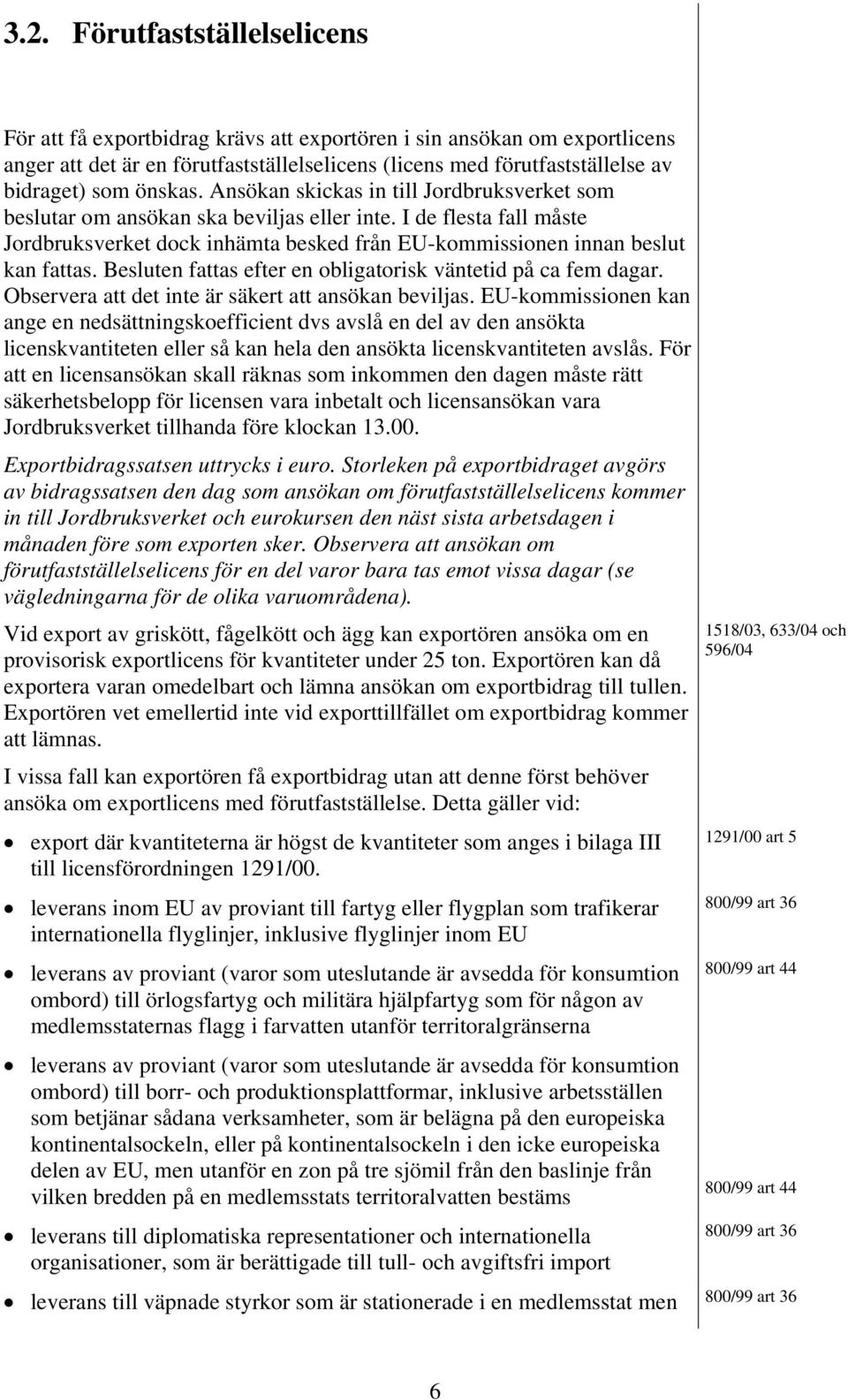 I de flesta fall måste Jordbruksverket dock inhämta besked från EU-kommissionen innan beslut kan fattas. Besluten fattas efter en obligatorisk väntetid på ca fem dagar.