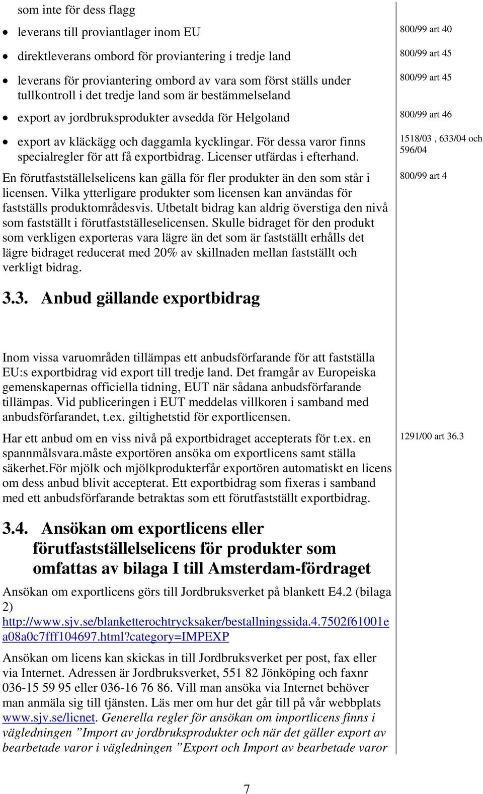 För dessa varor finns specialregler för att få exportbidrag. Licenser utfärdas i efterhand. En förutfastställelselicens kan gälla för fler produkter än den som står i licensen.