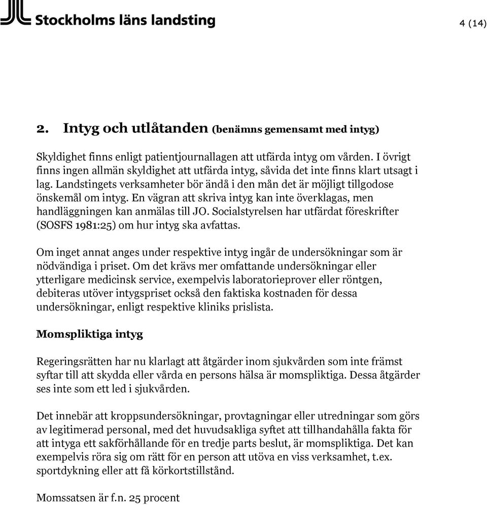 En vägran att skriva intyg kan inte överklagas, men handläggningen kan anmälas till JO. Socialstyrelsen har utfärdat föreskrifter (SOSFS 1981:25) om hur intyg ska avfattas.