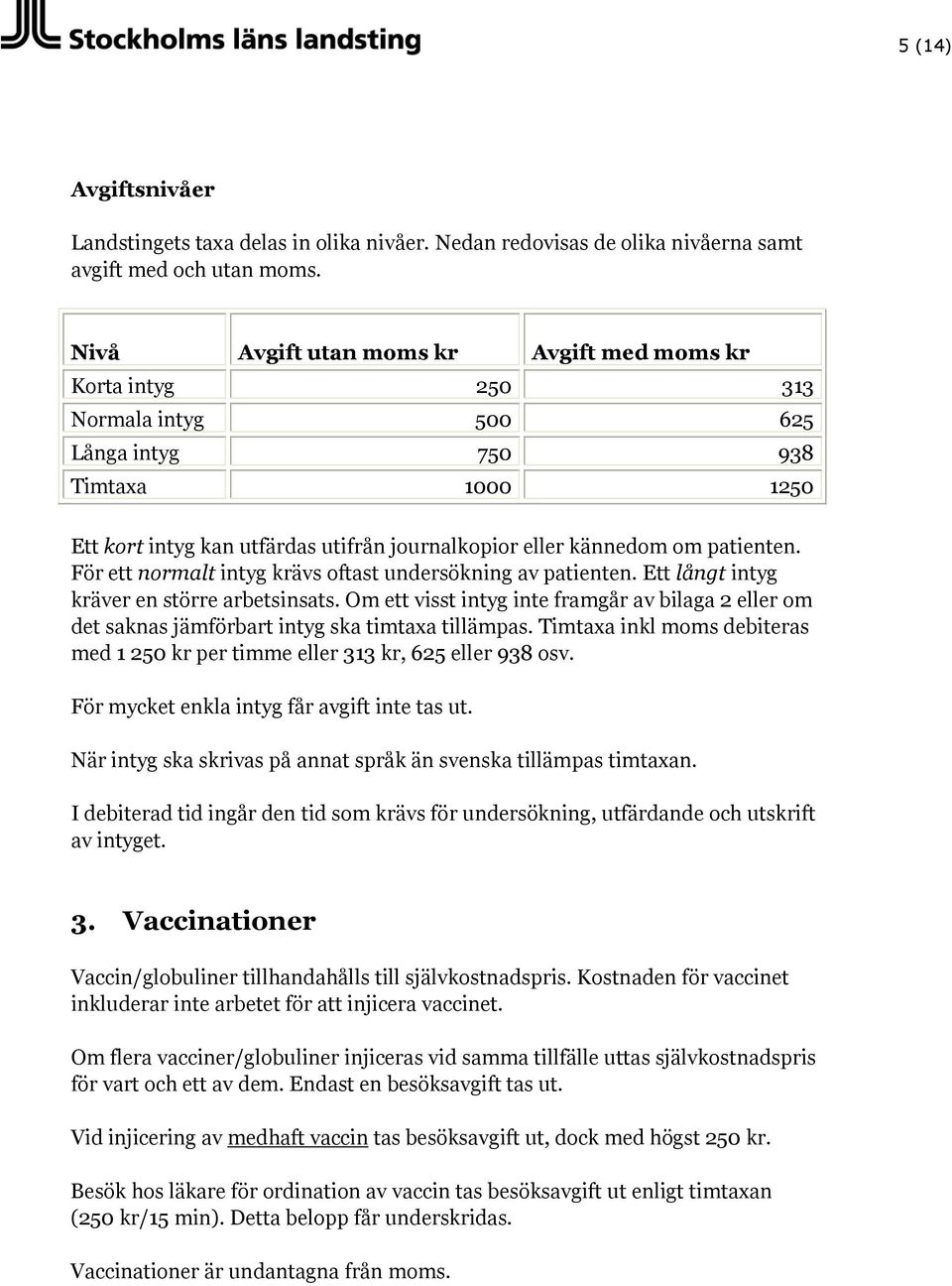 patienten. För ett normalt intyg krävs oftast undersökning av patienten. Ett långt intyg kräver en större arbetsinsats.