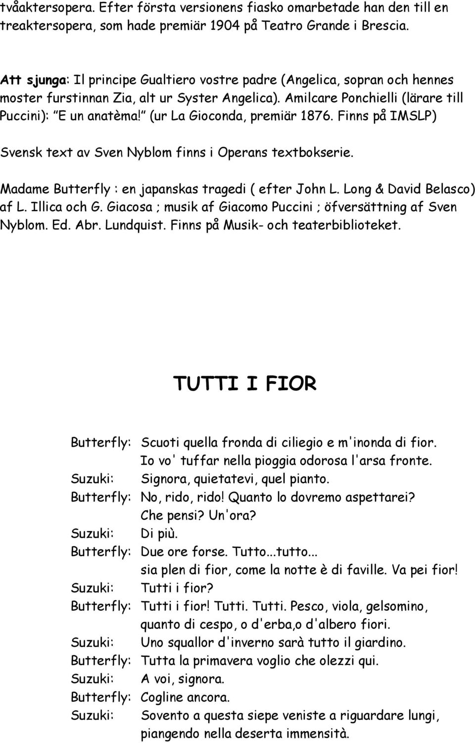 (ur La Gioconda, premiär 1876. Finns på IMSLP) Svensk text av Sven Nyblom finns i Operans textbokserie. Madame Butterfly : en japanskas tragedi ( efter John L. Long & David Belasco) af L.