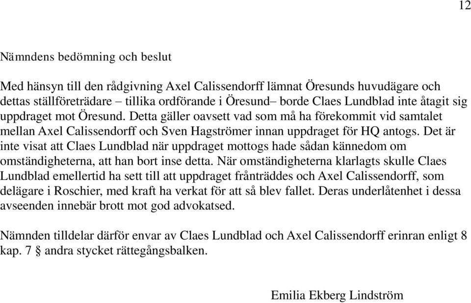 Det är inte visat att Claes Lundblad när uppdraget mottogs hade sådan kännedom om omständigheterna, att han bort inse detta.