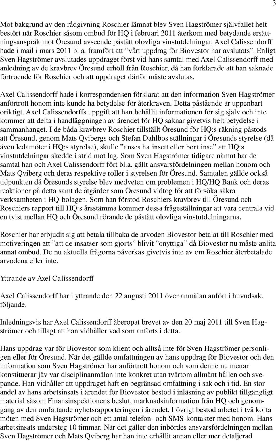 Enligt Sven Hagströmer avslutades uppdraget först vid hans samtal med Axel Calissendorff med anledning av de kravbrev Öresund erhöll från Roschier, då han förklarade att han saknade förtroende för