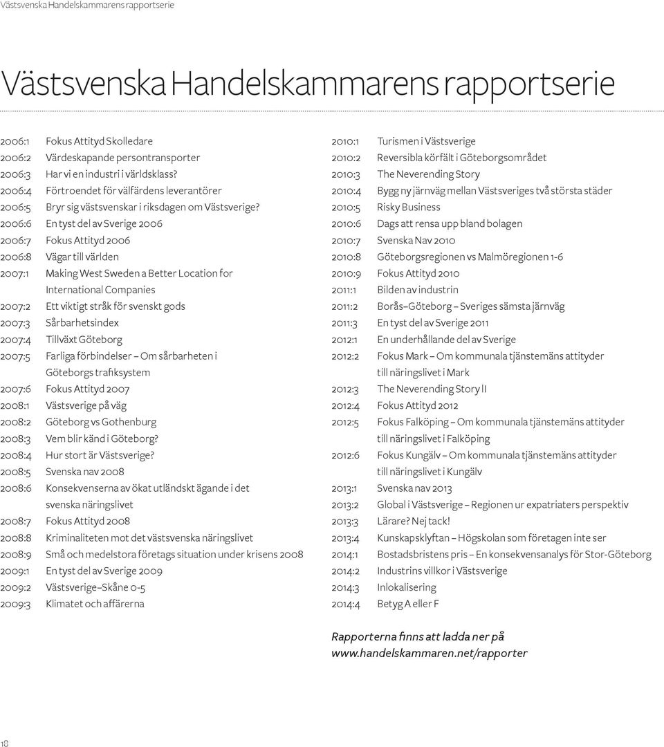 2006:6 En tyst del av Sverige 2006 2006:7 Fokus Attityd 2006 2006:8 Vägar till världen 2007:1 Making West Sweden a Better Location for International Companies 2007:2 Ett viktigt stråk för svenskt