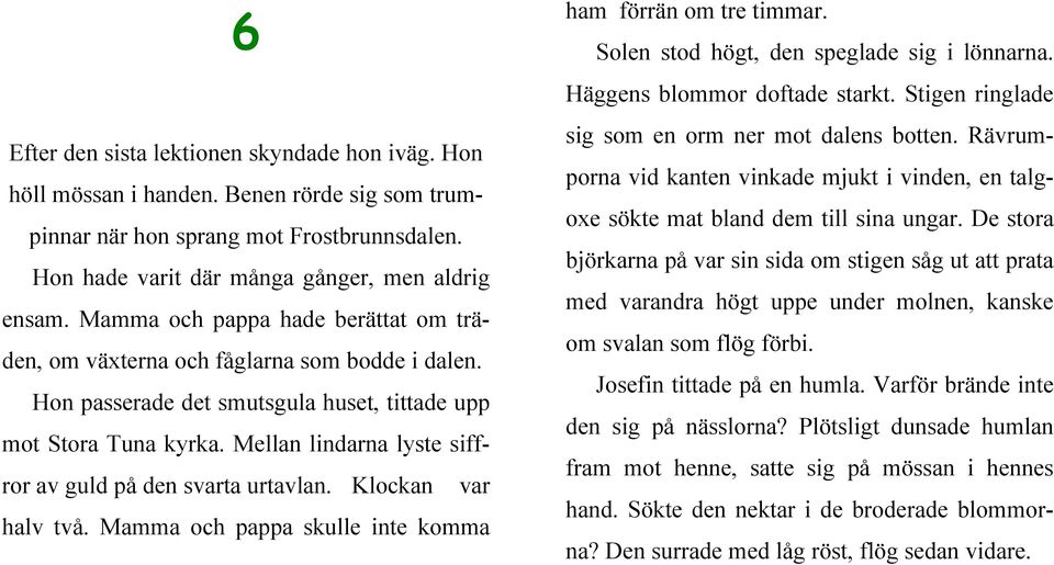 Mellan lindarna lyste siffror av guld på den svarta urtavlan. Klockan var halv två. Mamma och pappa skulle inte komma ham förrän om tre timmar. Solen stod högt, den speglade sig i lönnarna.