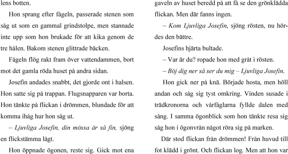 Hon tänkte på flickan i drömmen, blundade för att komma ihåg hur hon såg ut. Ljuvliga Josefin, din mössa är så fin, sjöng en flickstämma lågt. Hon öppnade ögonen, reste sig.