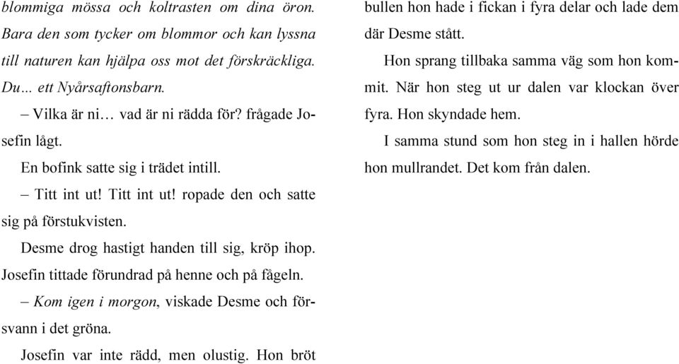 Josefin tittade förundrad på henne och på fågeln. Kom igen i morgon, viskade Desme och försvann i det gröna. Josefin var inte rädd, men olustig.