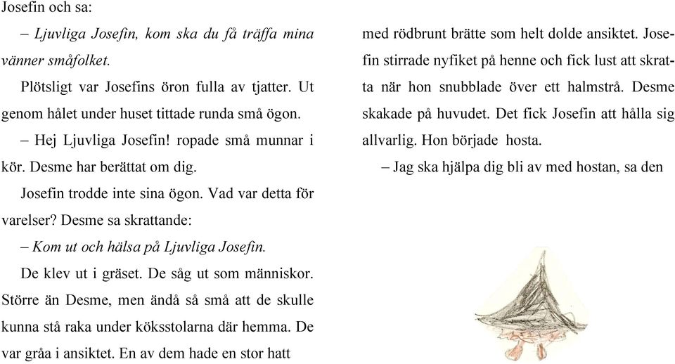 De såg ut som människor. Större än Desme, men ändå så små att de skulle kunna stå raka under köksstolarna där hemma. De var gråa i ansiktet.