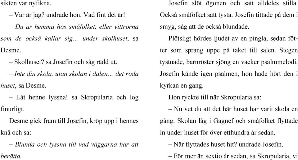 Desme gick fram till Josefin, kröp upp i hennes knä och sa: Blunda och lyssna till vad väggarna har att berätta. Josefin slöt ögonen och satt alldeles stilla. Också småfolket satt tysta.