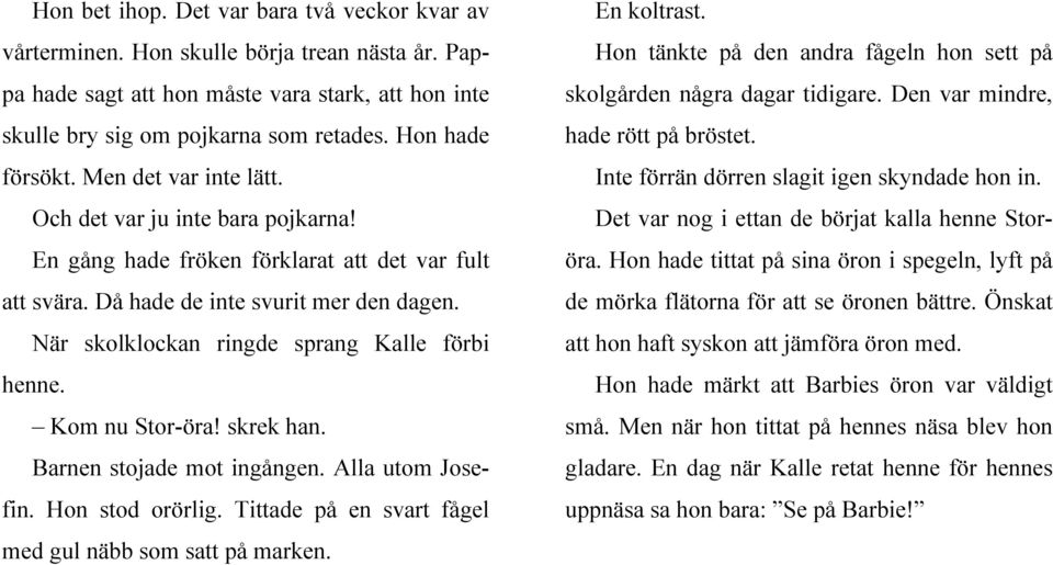 När skolklockan ringde sprang Kalle förbi henne. Kom nu Stor-öra! skrek han. Barnen stojade mot ingången. Alla utom Josefin. Hon stod orörlig.