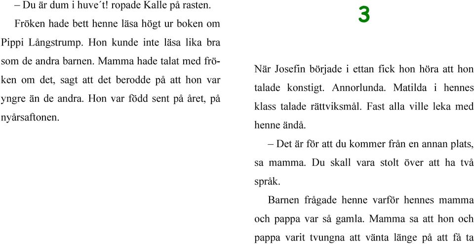 3 När Josefin började i ettan fick hon höra att hon talade konstigt. Annorlunda. Matilda i hennes klass talade rättviksmål. Fast alla ville leka med henne ändå.