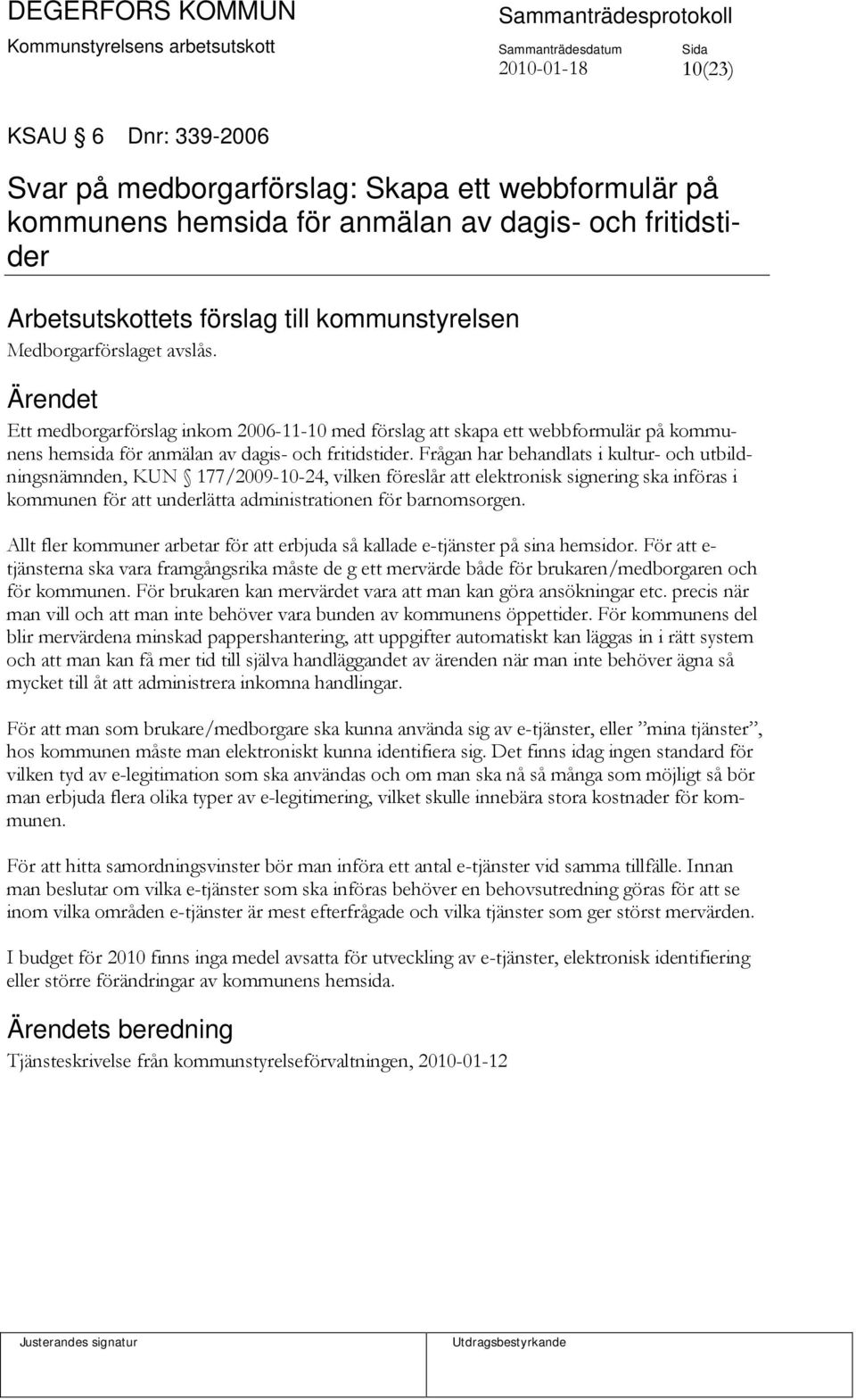 Frågan har behandlats i kultur- och utbildningsnämnden, KUN 177/2009-10-24, vilken föreslår att elektronisk signering ska införas i kommunen för att underlätta administrationen för barnomsorgen.