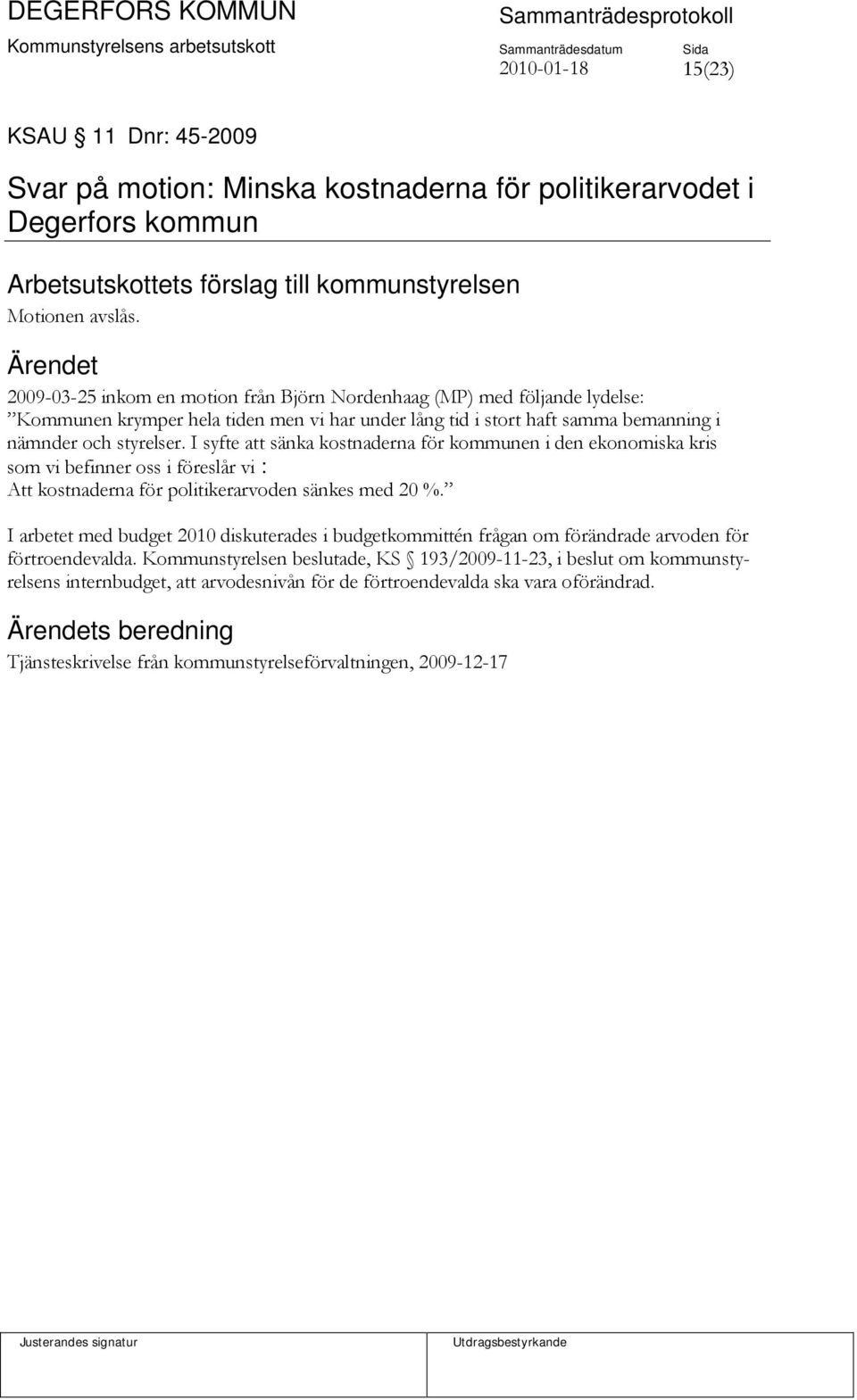 I syfte att sänka kostnaderna för kommunen i den ekonomiska kris som vi befinner oss i föreslår vi : Att kostnaderna för politikerarvoden sänkes med 20 %.