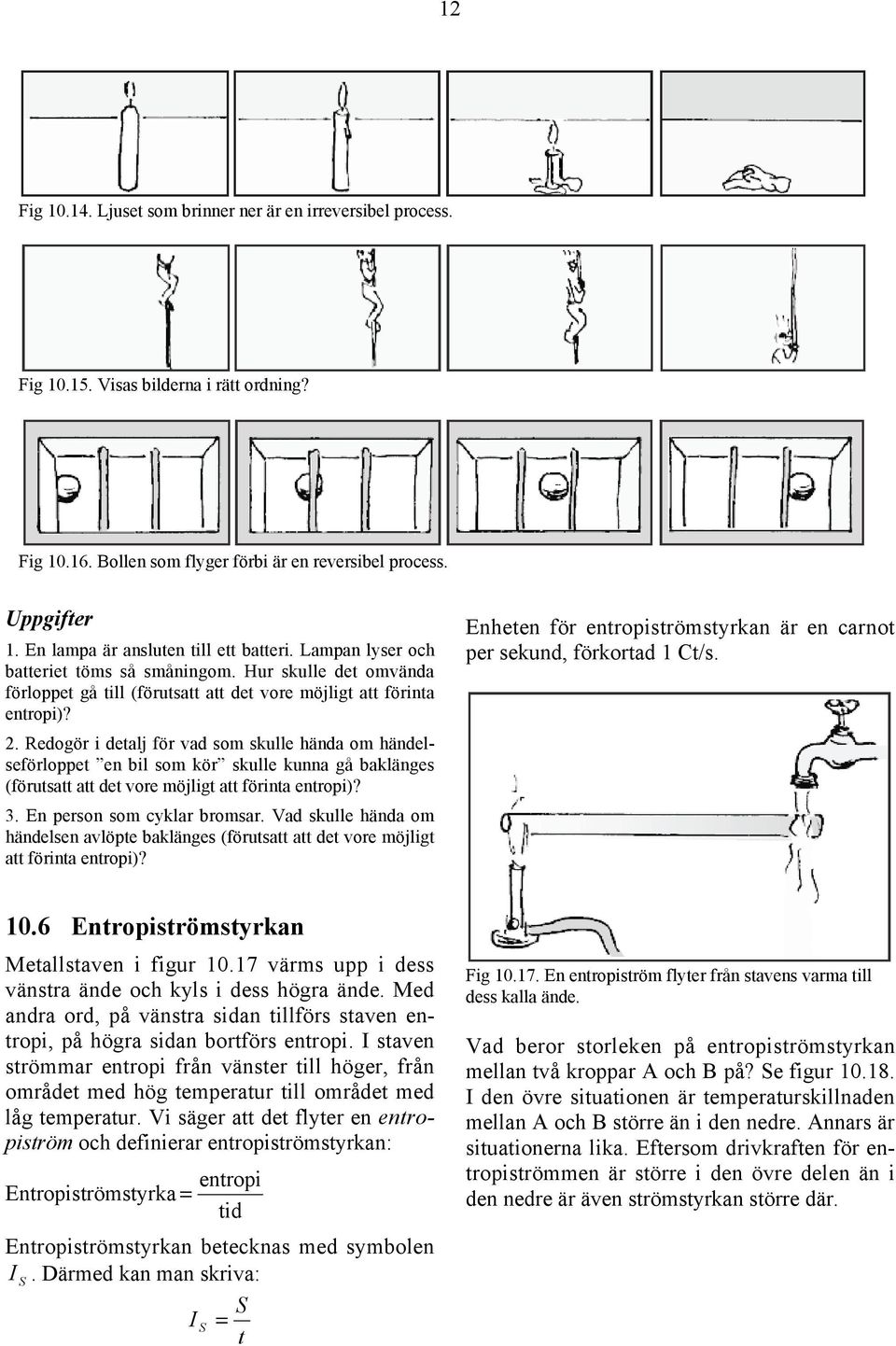 Redogör i detalj för vad som skulle hända om händelseförloppet en bil som kör skulle kunna gå baklänges (förutsatt att det vore möjligt att förinta entropi)? 3. En person som cyklar bromsar.