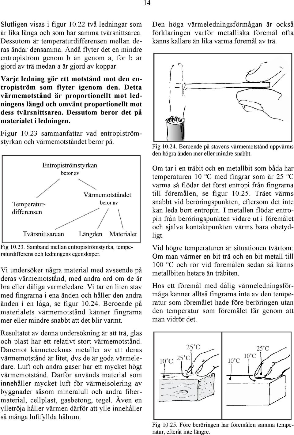 Detta värmemotstånd är proportionellt mot ledningens längd och omvänt proportionellt mot dess tvärsnittsarea. Dessutom beror det på materialet i ledningen. Figur 10.