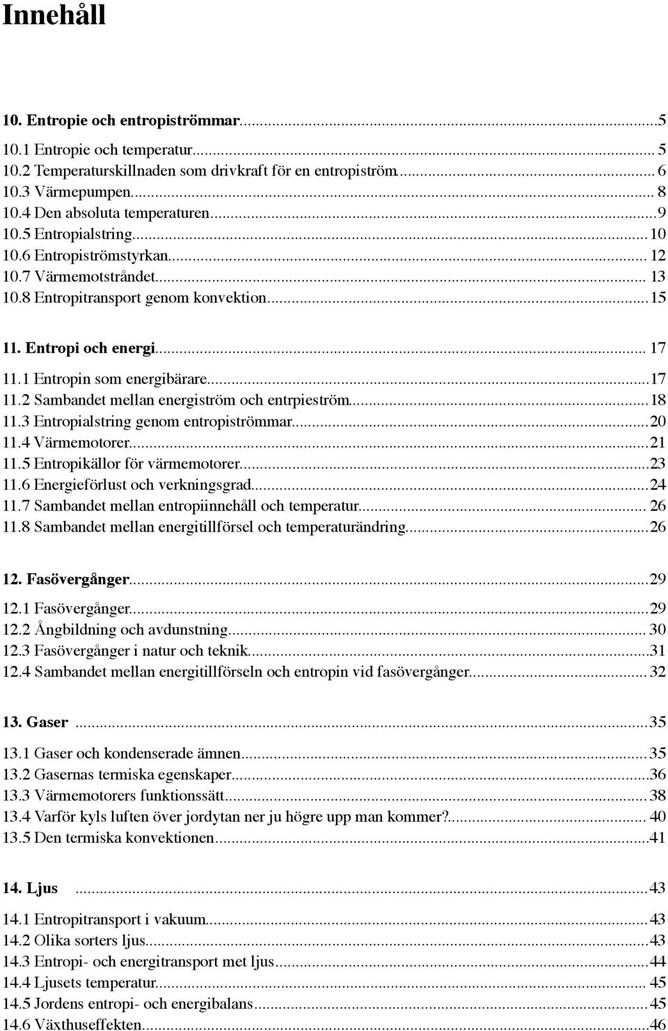 .. 17 11.2 Sambandet mellan energiström och entrpieström... 18 11.3 Entropialstring genom entropiströmmar... 20 11.4 Värmemotorer... 21 11.5 Entropikällor för värmemotorer... 23 11.