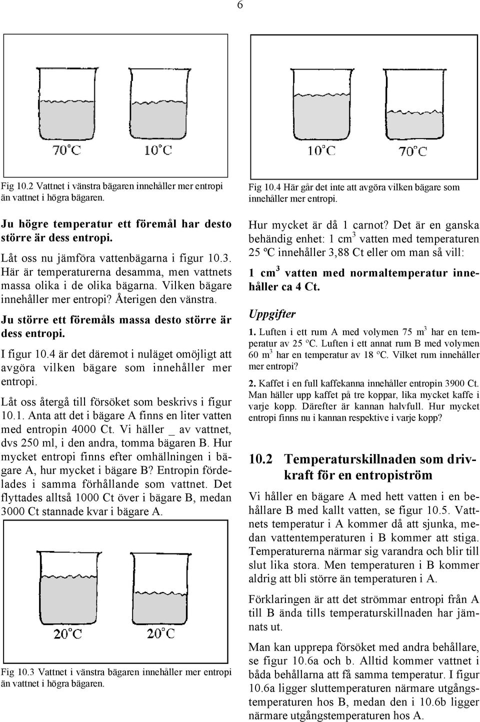 I figur 10.4 är det däremot i nuläget omöjligt att avgöra vilken bägare som innehåller mer entropi. Låt oss återgå till försöket som beskrivs i figur 10.1. Anta att det i bägare A finns en liter vatten med entropin 4000 Ct.