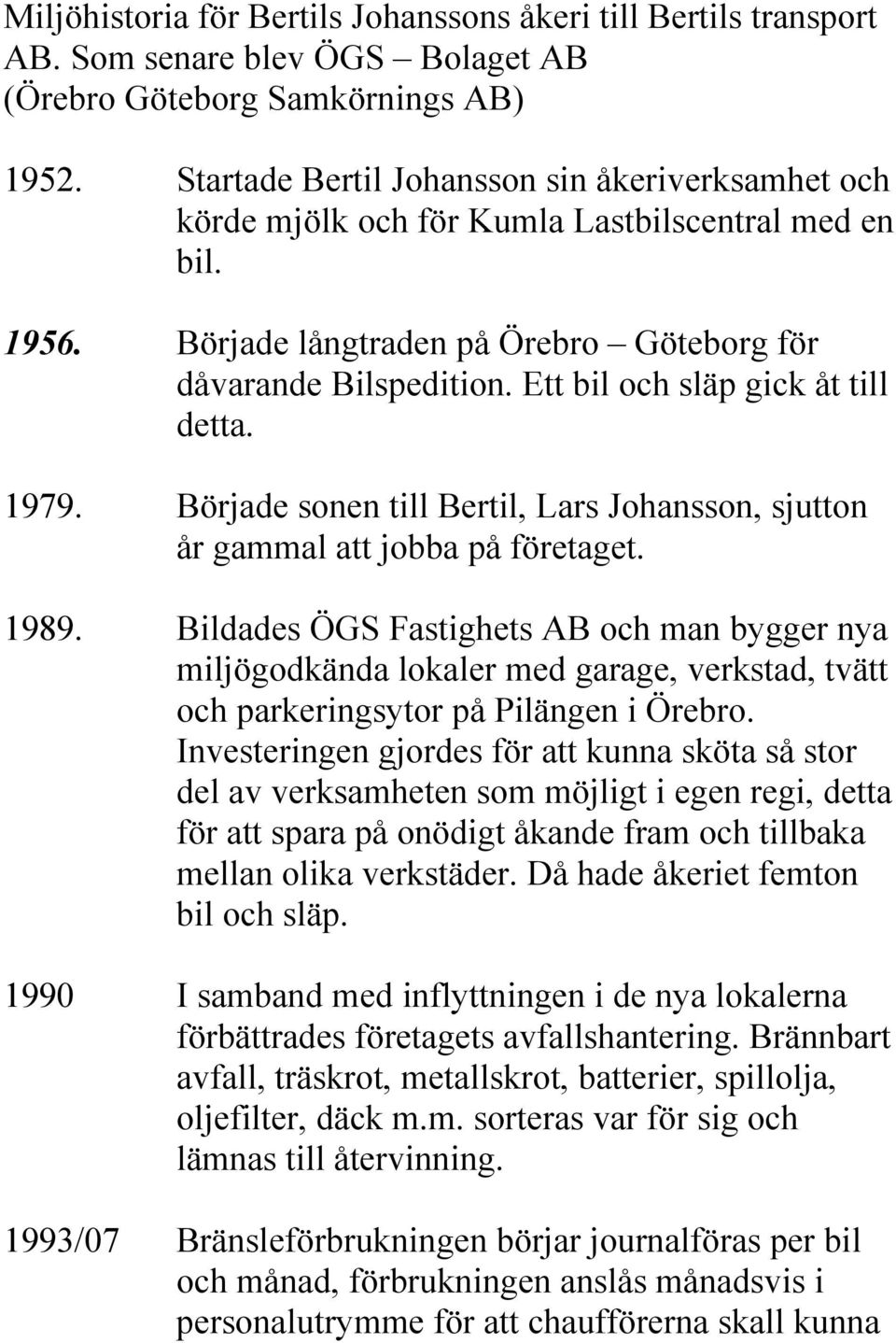 Ett bil och släp gick åt till detta. 1979. Började sonen till Bertil, Lars Johansson, sjutton år gammal att jobba på företaget. 1989.