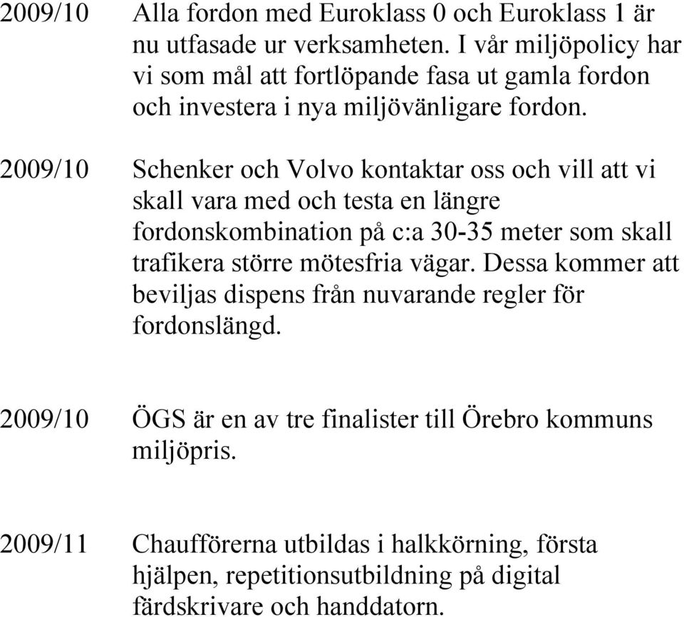 2009/10 Schenker och Volvo kontaktar oss och vill att vi skall vara med och testa en längre fordonskombination på c:a 30-35 meter som skall trafikera större