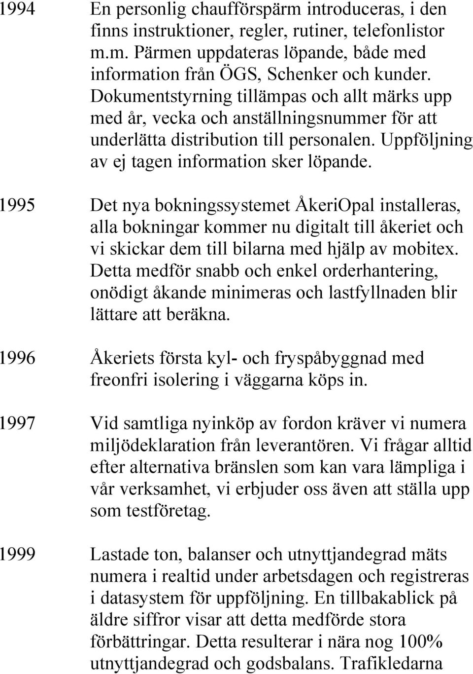 1995 Det nya bokningssystemet ÅkeriOpal installeras, alla bokningar kommer nu digitalt till åkeriet och vi skickar dem till bilarna med hjälp av mobitex.