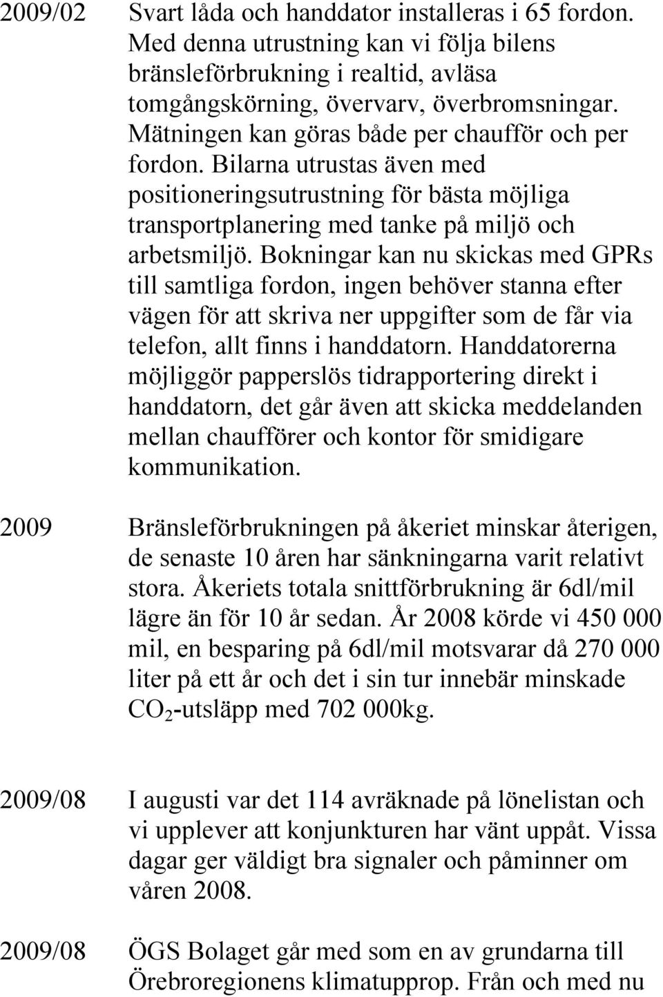 Bokningar kan nu skickas med GPRs till samtliga fordon, ingen behöver stanna efter vägen för att skriva ner uppgifter som de får via telefon, allt finns i handdatorn.