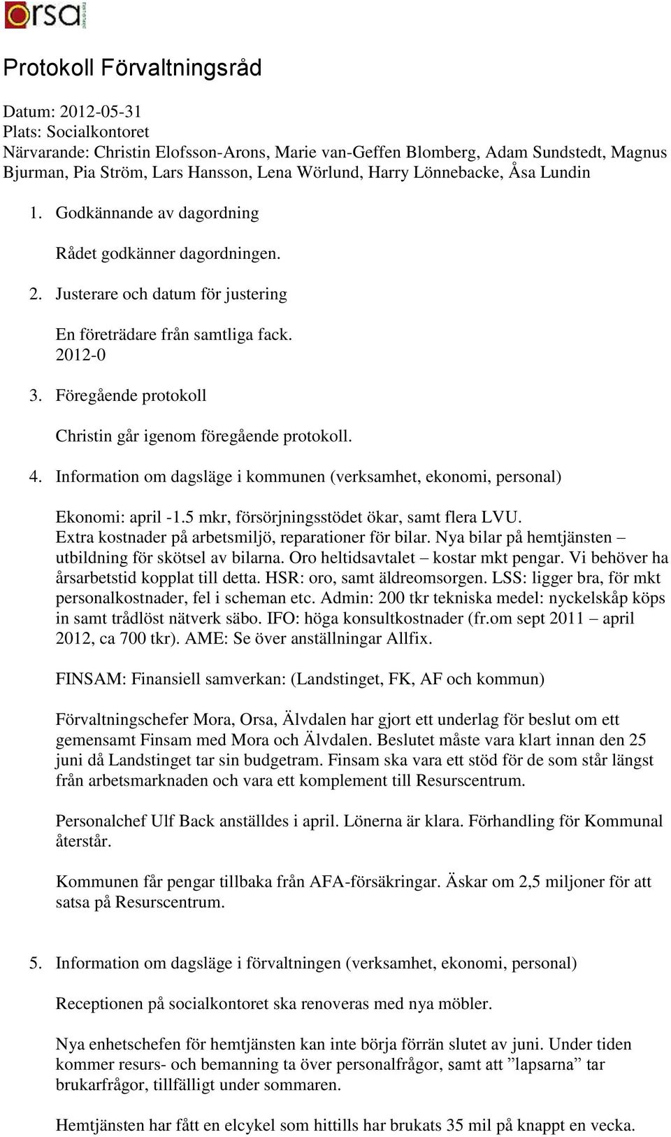 Föregående protokoll Christin går igenom föregående protokoll. 4. Information om dagsläge i kommunen (verksamhet, ekonomi, personal) Ekonomi: april -1.5 mkr, försörjningsstödet ökar, samt flera LVU.