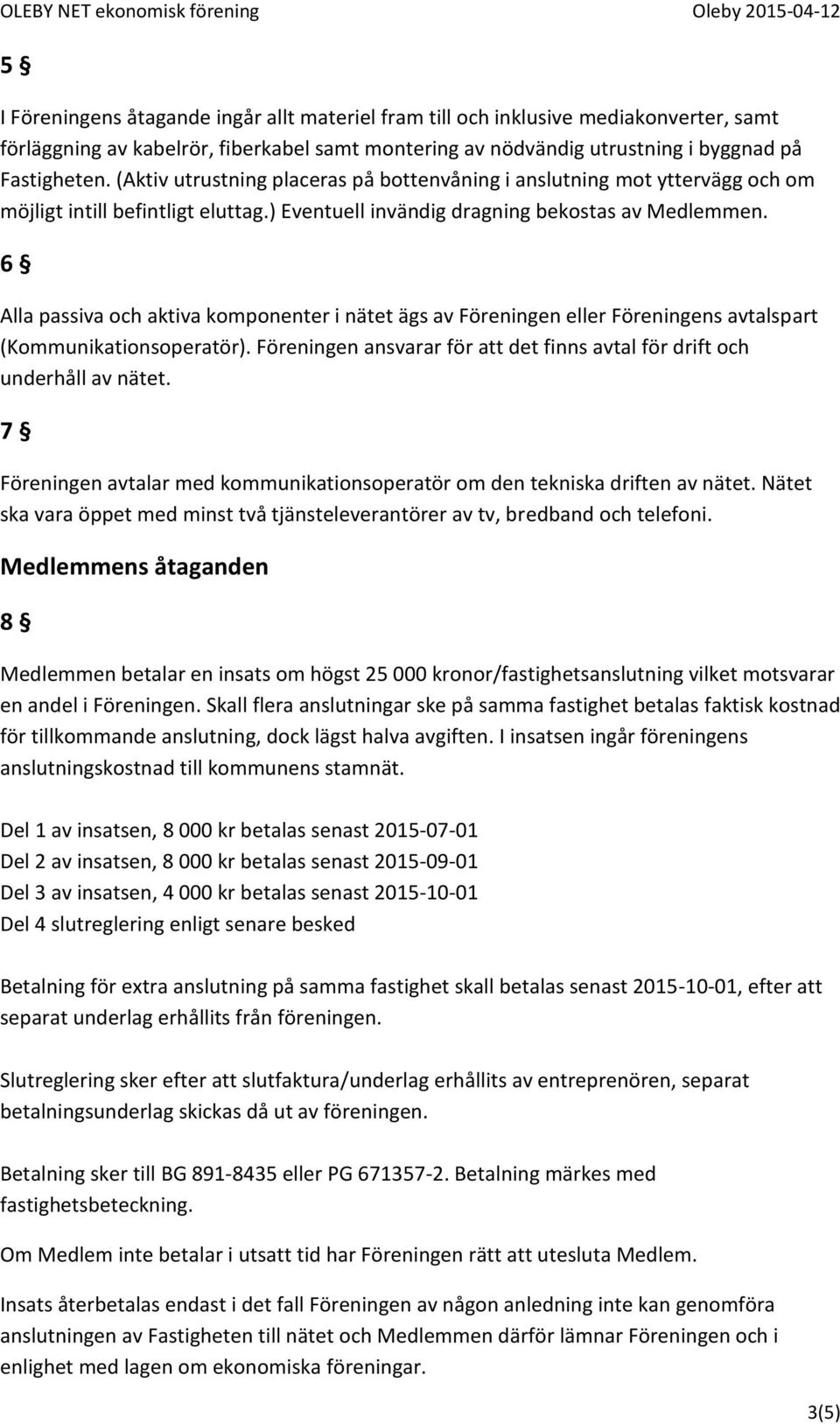 6 Alla passiva och aktiva komponenter i nätet ägs av Föreningen eller Föreningens avtalspart (Kommunikationsoperatör). Föreningen ansvarar för att det finns avtal för drift och underhåll av nätet.