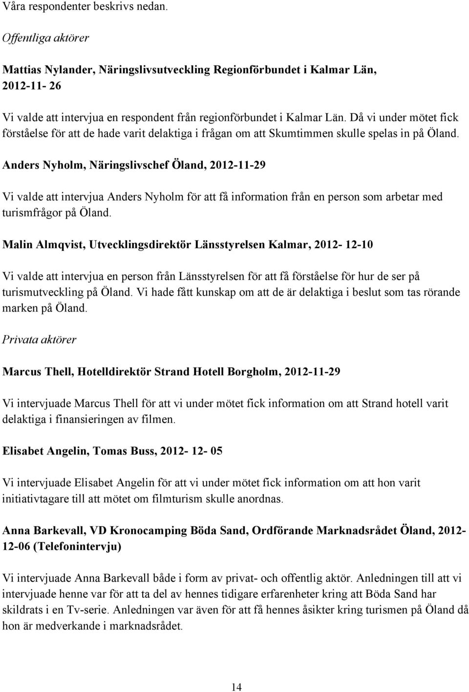 Då vi under mötet fick förståelse för att de hade varit delaktiga i frågan om att Skumtimmen skulle spelas in på Öland.