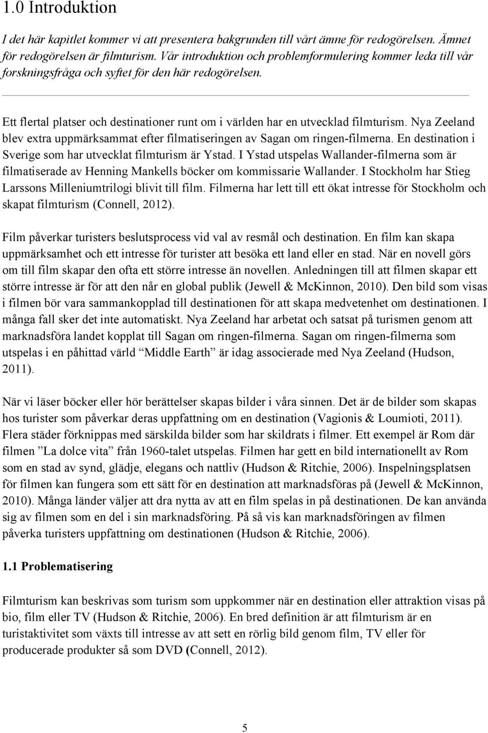 Nya Zeeland blev extra uppmärksammat efter filmatiseringen av Sagan om ringen-filmerna. En destination i Sverige som har utvecklat filmturism är Ystad.