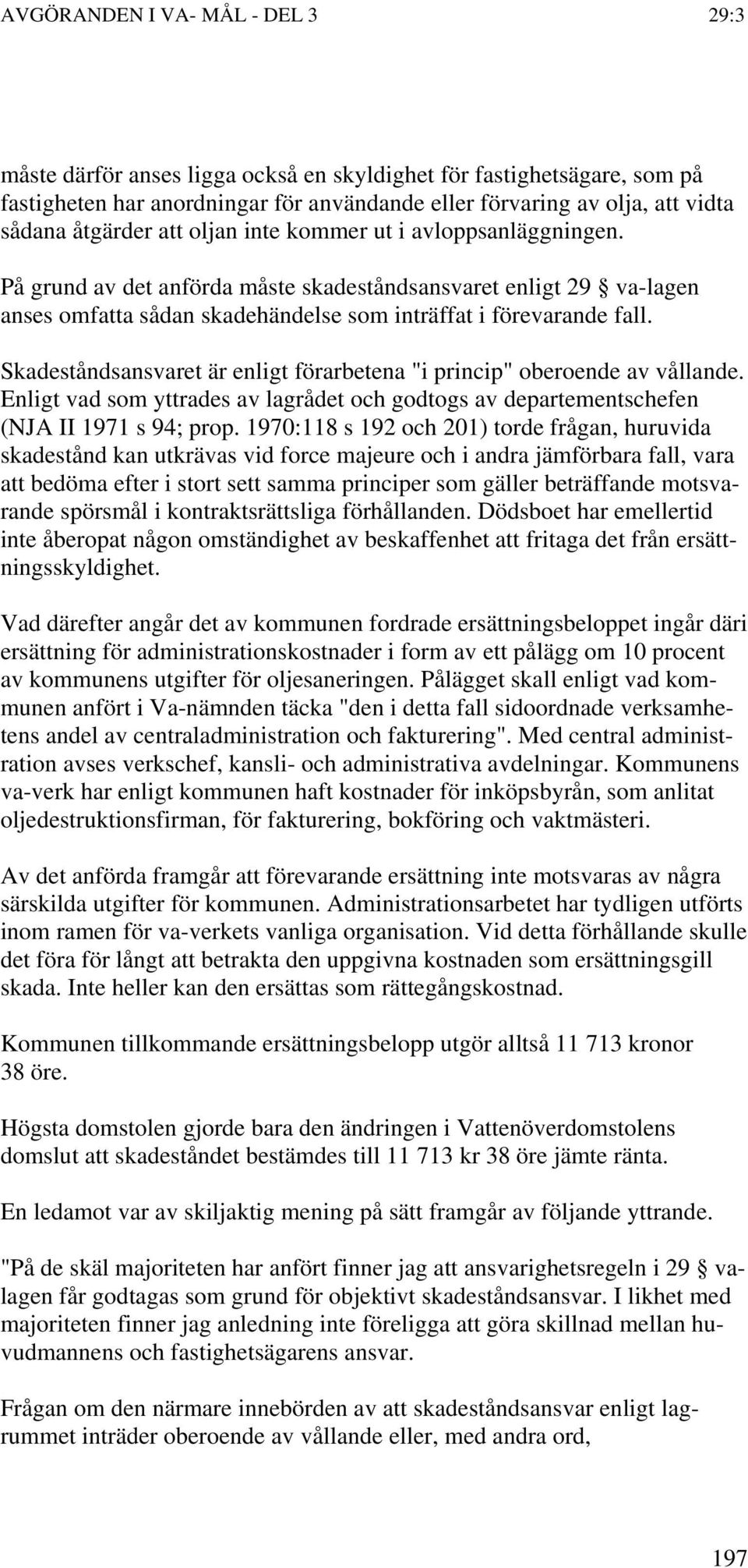 Skadeståndsansvaret är enligt förarbetena "i princip" oberoende av vållande. Enligt vad som yttrades av lagrådet och godtogs av departementschefen (NJA II 1971 s 94; prop.