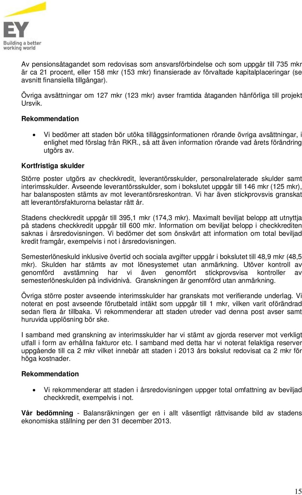 Rekommendation Vi bedömer att staden bör utöka tilläggsinformationen rörande övriga avsättningar, i enlighet med förslag från RKR., så att även information rörande vad årets förändring utgörs av.