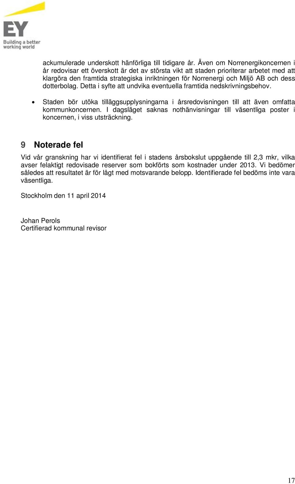 dess dotterbolag. Detta i syfte att undvika eventuella framtida nedskrivningsbehov. Staden bör utöka tilläggsupplysningarna i årsredovisningen till att även omfatta kommunkoncernen.