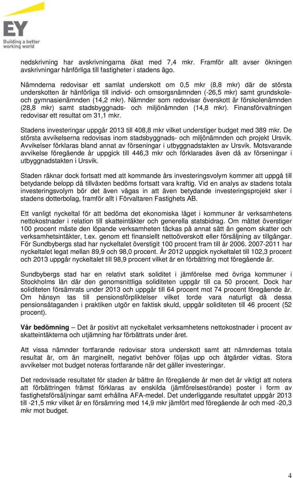 Nämnder som redovisar överskott är förskolenämnden (28,8 mkr) samt stadsbyggnads- och miljönämnden (14,8 mkr). Finansförvaltningen redovisar ett resultat om 31,1 mkr.