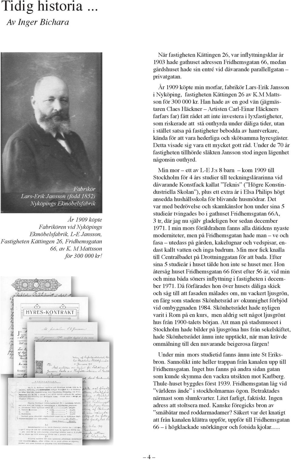 År 1909 köpte min morfar, fabrikör Lars-Erik Jansson i Nyköping, fastigheten Kättingen 26 av K.M Mattsson för 300 000 kr.