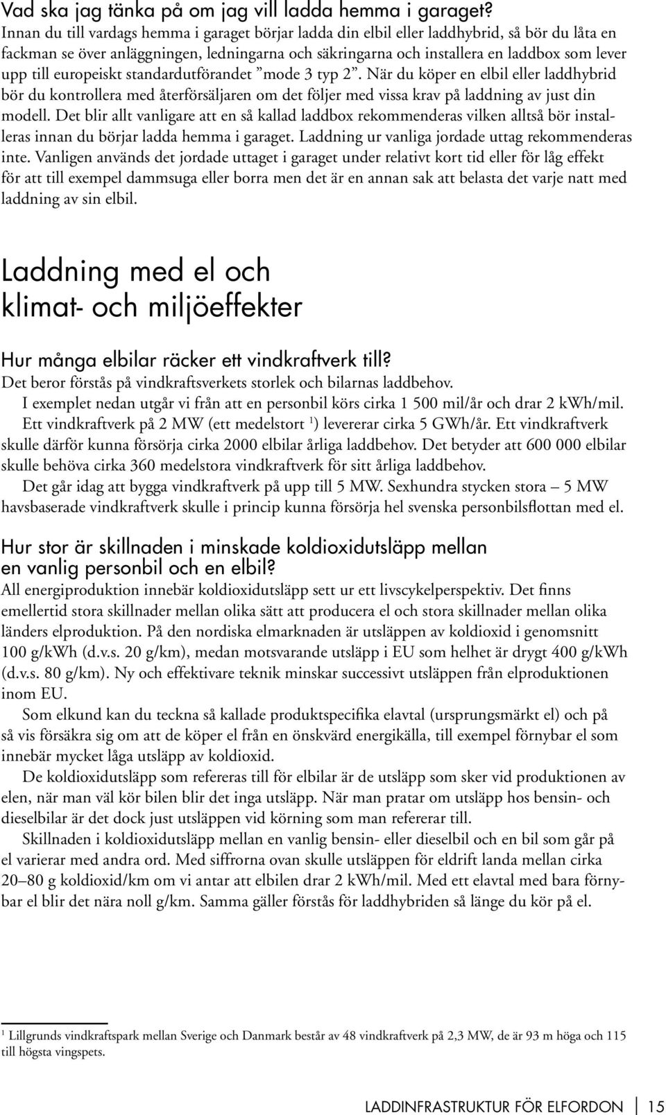 europeiskt standardutförandet mode 3 typ 2. När du köper en elbil eller laddhybrid bör du kontrollera med återförsäljaren om det följer med vissa krav på laddning av just din modell.