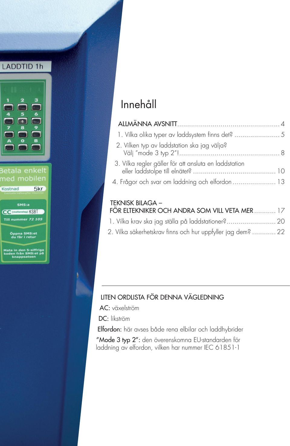 .. 13 TEKNISK BILAGA FÖR ELTEKNIKER OCH ANDRA SOM VILL VETA MER... 17 1. Vilka krav ska jag ställa på laddstationer?... 20 2.