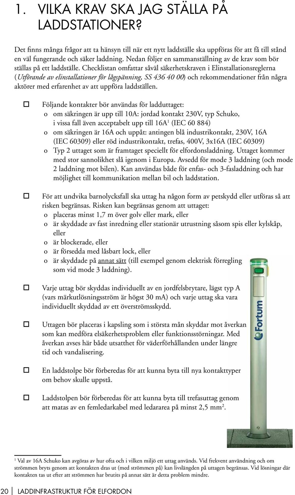 Checklistan omfattar såväl säkerhetskraven i Elinstallationsreglerna (Utförande av elinstallationer för lågspänning, SS 436 40 00) och rekommendationer från några aktörer med erfarenhet av att