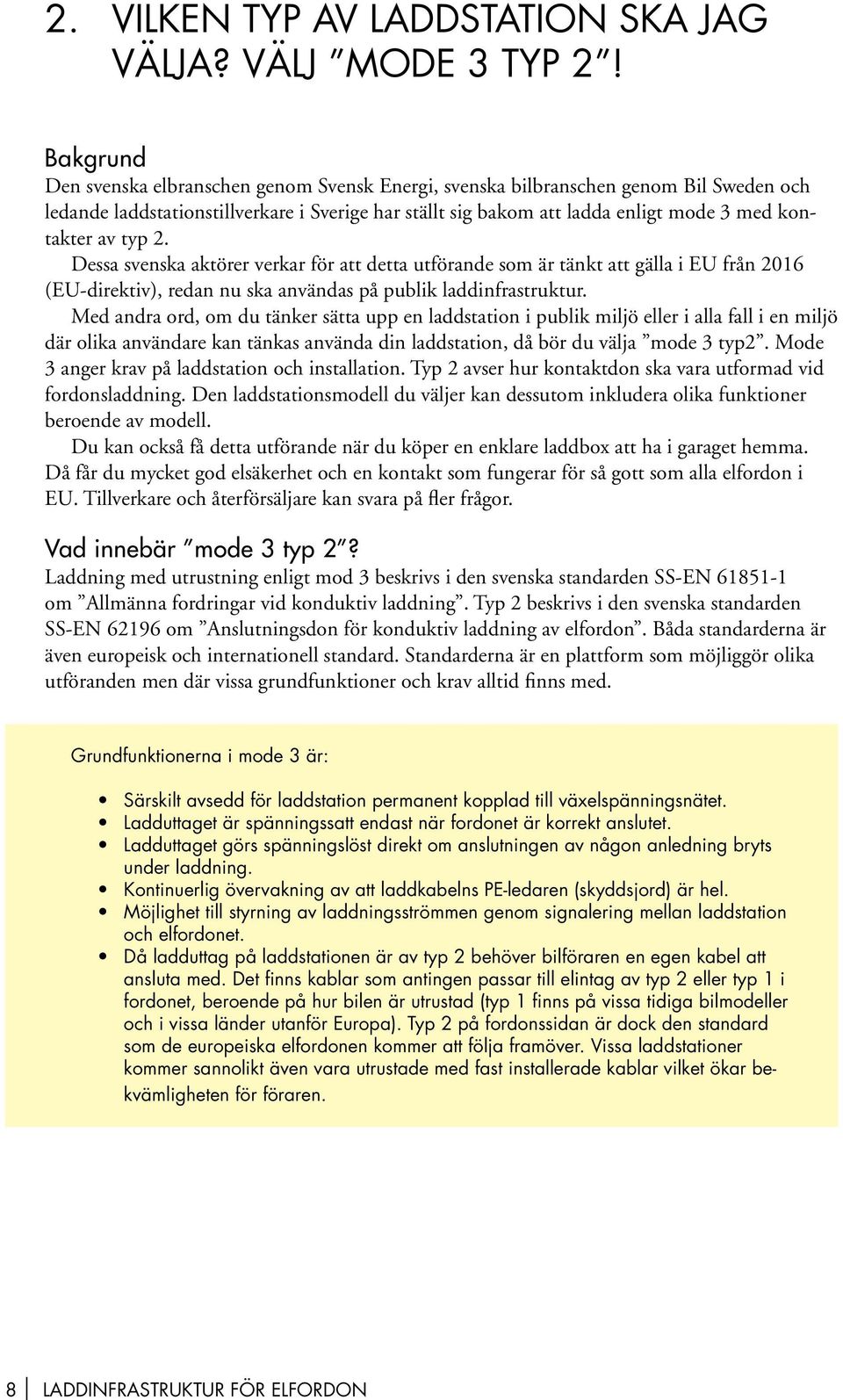 typ 2. Dessa svenska aktörer verkar för att detta utförande som är tänkt att gälla i EU från 2016 (EU-direktiv), redan nu ska användas på publik laddinfrastruktur.