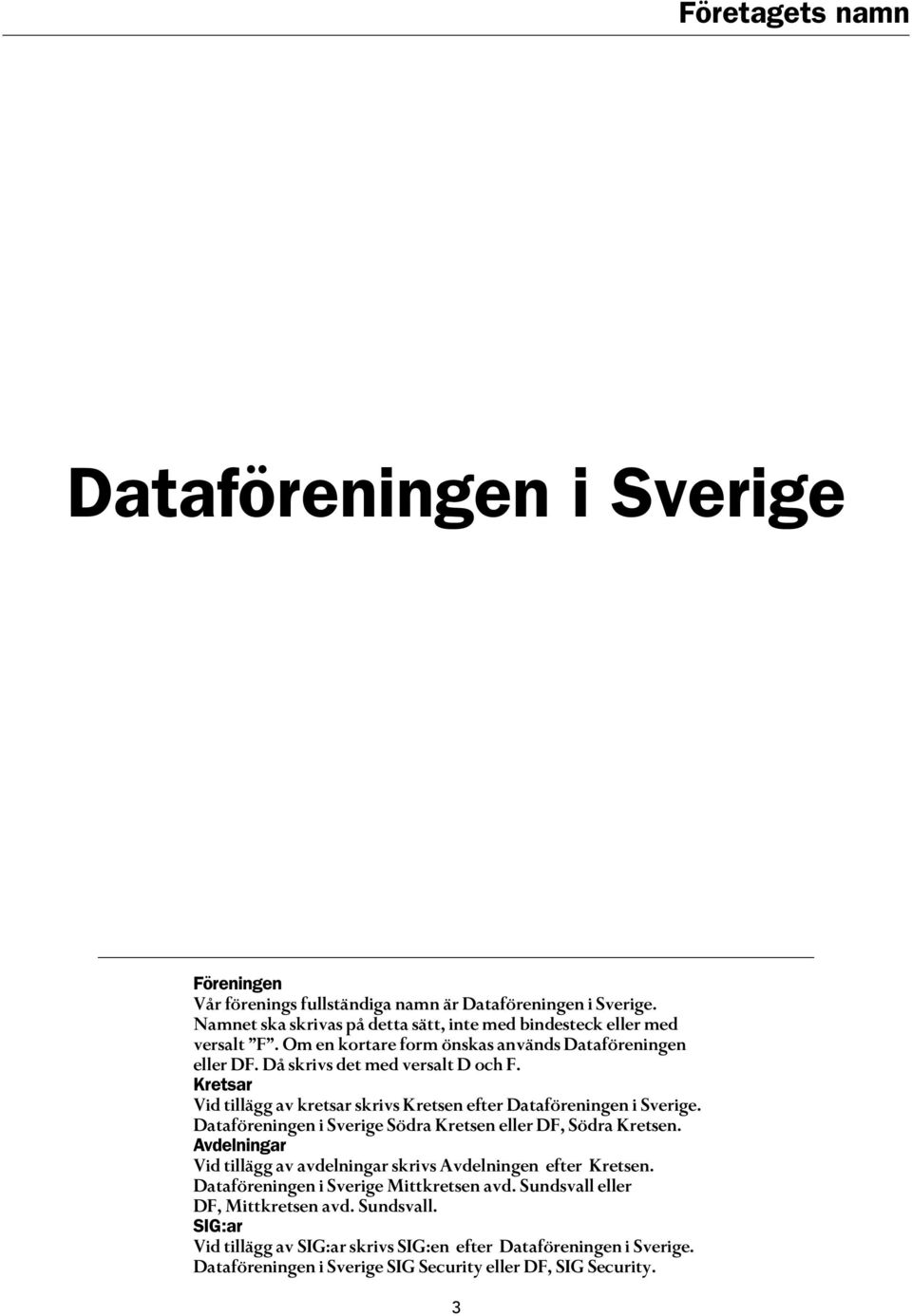 Kretsar Vid tillägg av kretsar skrivs Kretsen efter Dataföreningen i Sverige. Dataföreningen i Sverige Södra Kretsen eller DF, Södra Kretsen.