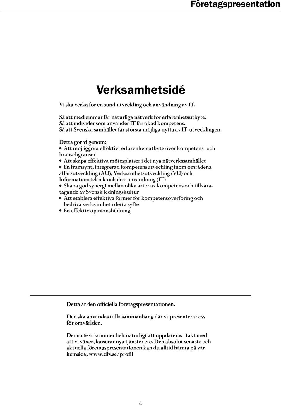 Detta gör vi genom: Att möjliggöra effektivt erfarenhetsutbyte över kompetens- och branschgränser Att skapa effektiva mötesplatser i det nya nätverkssamhället En framsynt, integrerad