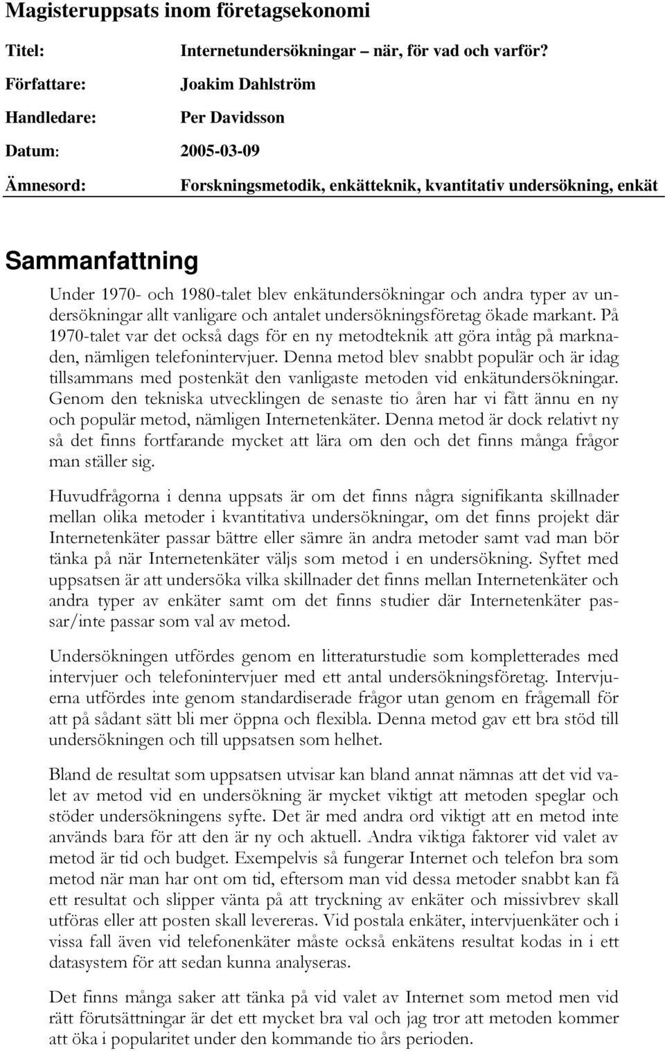 typer av undersökningar allt vanligare och antalet undersökningsföretag ökade markant. På 1970-talet var det också dags för en ny metodteknik att göra intåg på marknaden, nämligen telefonintervjuer.