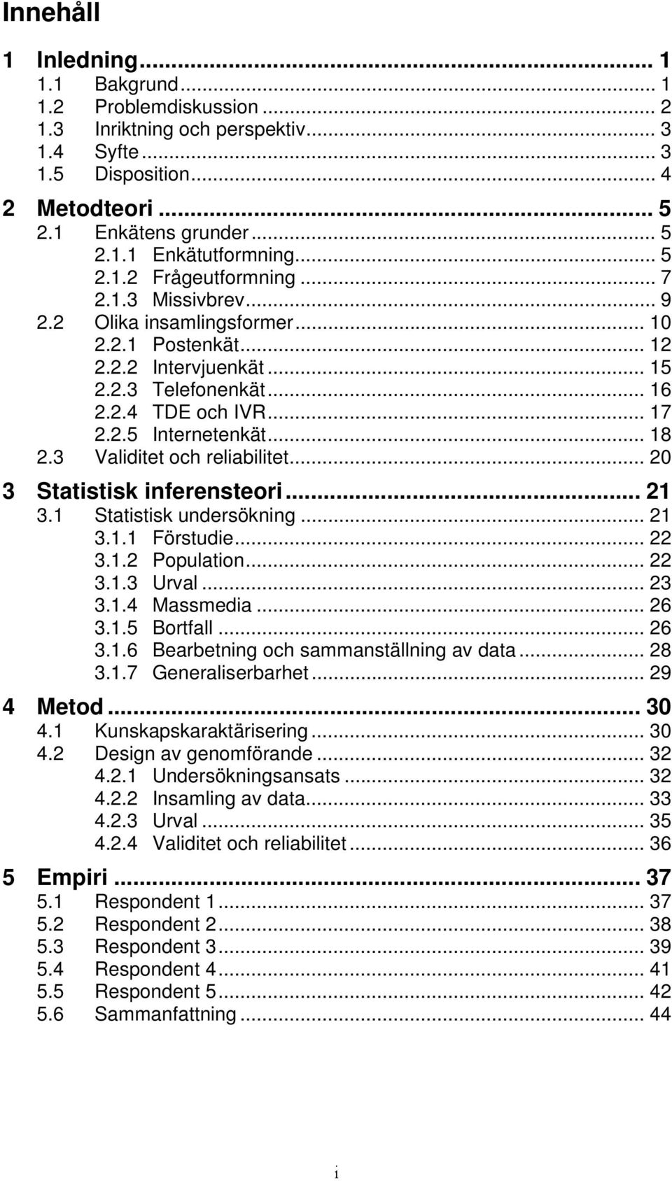 .. 18 2.3 Validitet och reliabilitet... 20 3 Statistisk inferensteori... 21 3.1 Statistisk undersökning... 21 3.1.1 Förstudie... 22 3.1.2 Population... 22 3.1.3 Urval... 23 3.1.4 Massmedia... 26 3.1.5 Bortfall.